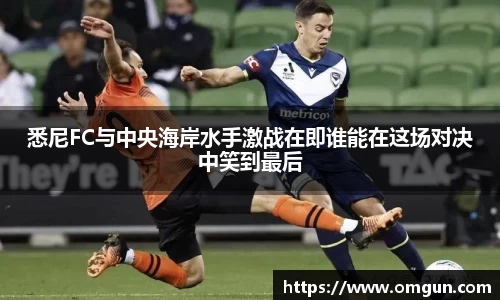 悉尼FC与中央海岸水手激战在即谁能在这场对决中笑到最后